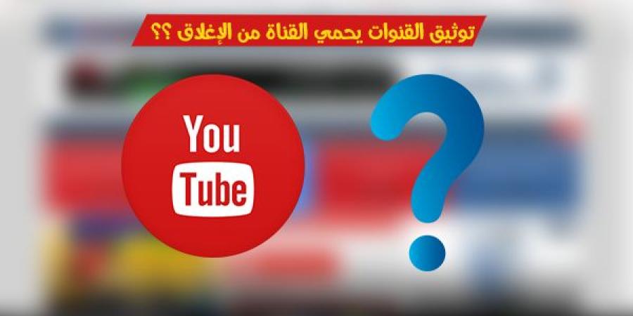 دور علامة التوثيق على يوتيوب لا يحمي من الإنذارات أو إغلاق القناة
